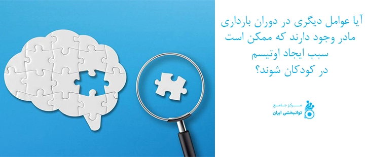 آیا عوامل دیگری در دوران بارداری مادر وجود دارند که ممکن است سبب ایجاد اوتیسم در کودکان شوند؟